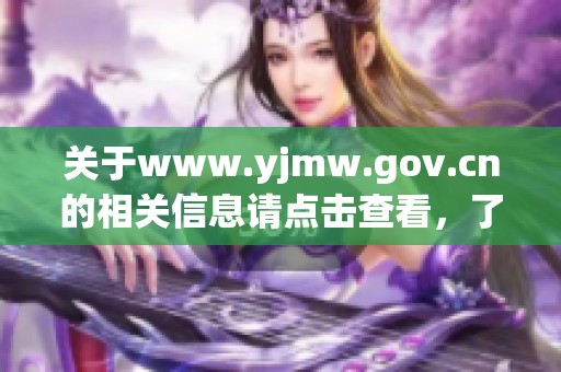 关于www.yjmw.gov.cn的相关信息请点击查看，了解详细内容与最新动态。
