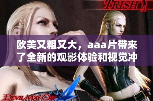 欧美又粗又大，aa**带来了全新的观影体验和视觉冲击感。