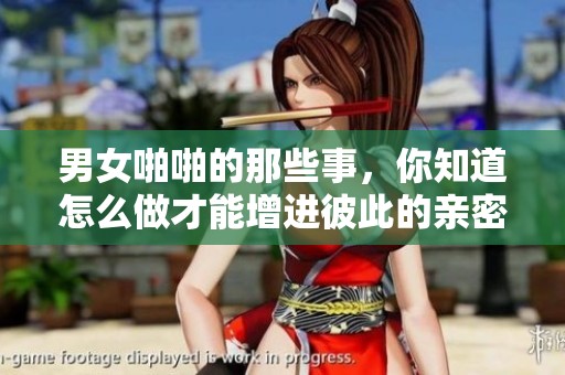 男女啪啪的那些事，你知道怎么做才能增进彼此的亲密感吗
