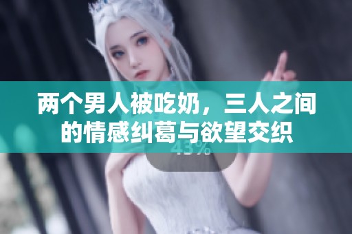 两个男人被吃奶，三人之间的情感纠葛与欲望交织