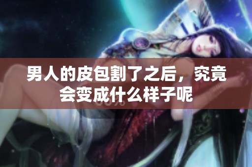 男人的皮包割了之后，究竟会变成什么样子呢