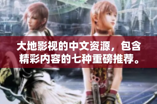 大地影视的中文资源，包含精彩内容的七种重磅推荐。