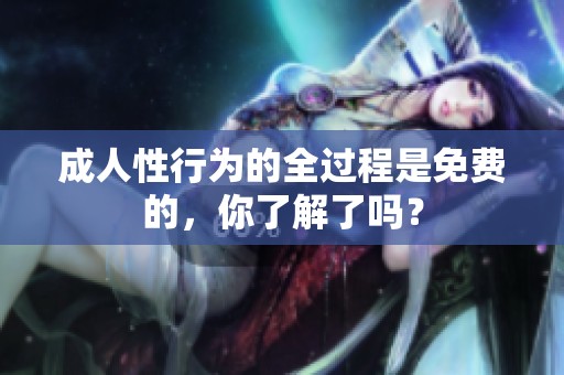 **性行为的全过程是免费的，你了解了吗？