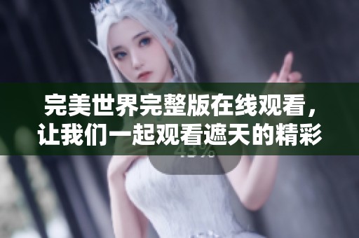 完美世界完整版在线观看，让我们一起观看遮天的精彩内容！