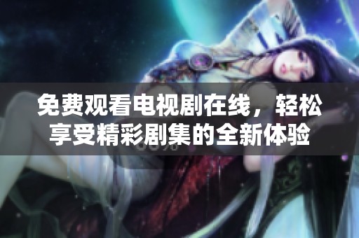 免费观看电视剧在线，轻松享受精彩剧集的全新体验