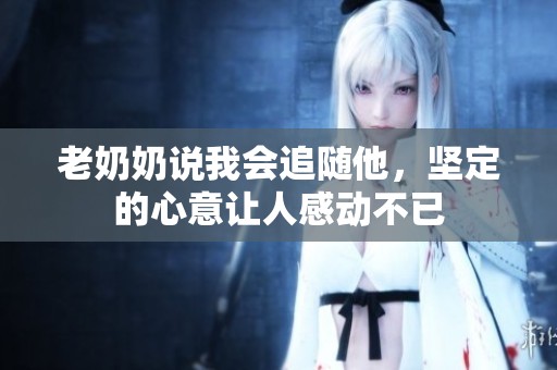 老奶奶说我会追随他，坚定的心意让人感动不已