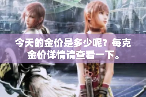 今天的金价是多少呢？每克金价详情请查看一下。