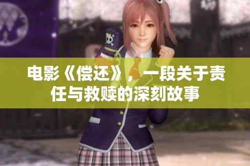 电影《偿还》，一段关于责任与救赎的深刻故事