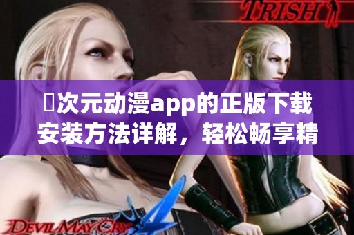 囧次元动漫app的正版下载安装方法详解，轻松畅享精彩动漫世界