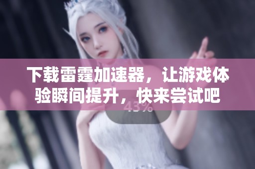 下载雷霆加速器，让游戏体验瞬间提升，快来尝试吧