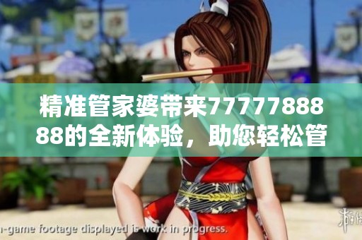 精准管家婆带来7777788888的全新体验，助您轻松管理生意！
