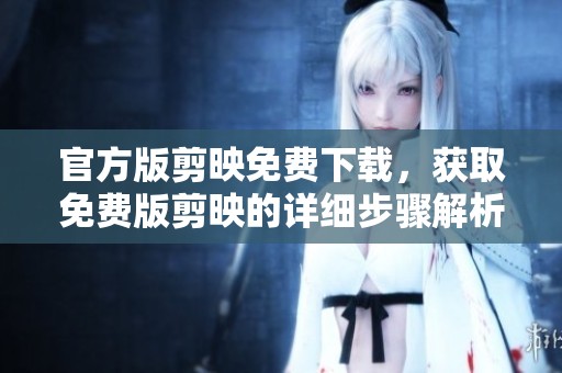 官方版剪映免费下载，获取免费版剪映的详细步骤解析