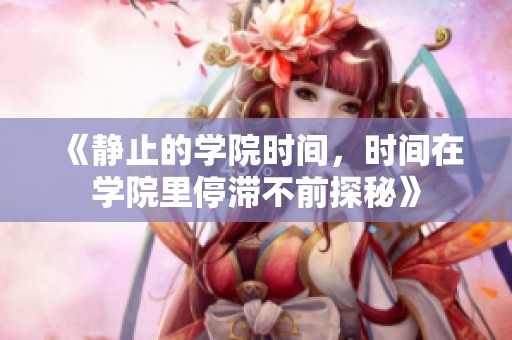 《静止的学院时间，时间在学院里停滞不前探秘》