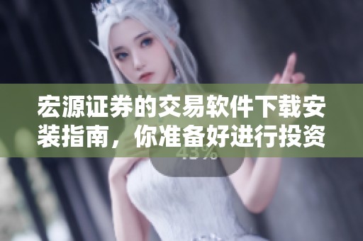 宏源证券的交易软件下载安装指南，你准备好进行投资了吗