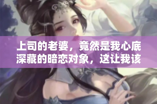 上司的老婆，竟然是我心底深藏的暗恋对象，这让我该如何面对呢