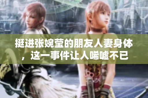 挺进张婉莹的朋友人妻身体，这一事件让人唏嘘不已