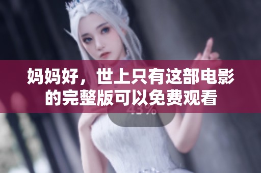 妈妈好，世上只有这部电影的完整版可以免费观看