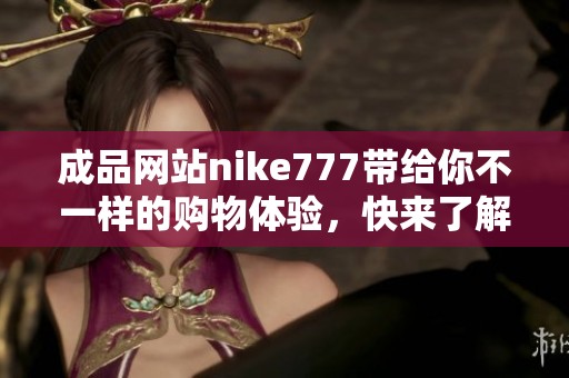 成品网站nike777带给你不一样的购物体验，快来了解我们的产品吧！