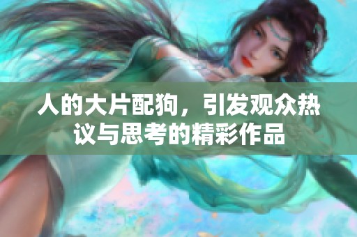 人的大片配狗，引发观众热议与思考的精彩作品