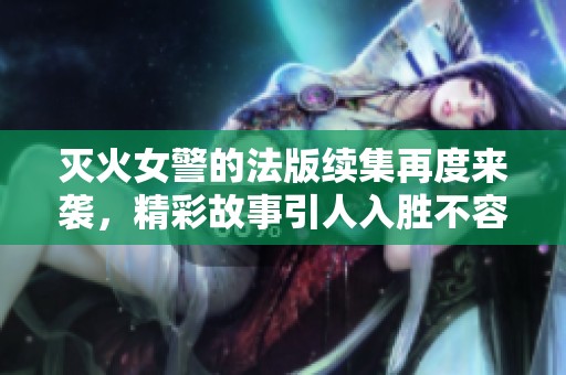 灭火女警的法版续集再度来袭，精彩故事引人入胜不容错过