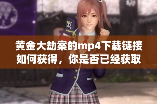 黄金大劫案的mp4下载链接如何获得，你是否已经获取了相关信息呢