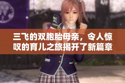 三飞的双胞胎母亲，令人惊叹的育儿之旅揭开了新篇章