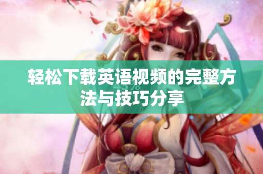 轻松下载英语视频的完整方法与技巧分享