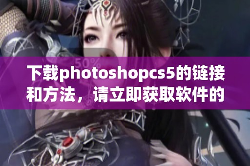 下载photoshopcs5的链接和方法，请立即获取软件的最新版本
