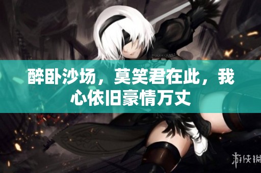 醉卧沙场，莫笑君在此，我心依旧豪情万丈