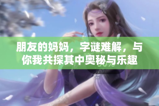 朋友的妈妈，**难解，与你我共探其中奥秘与乐趣