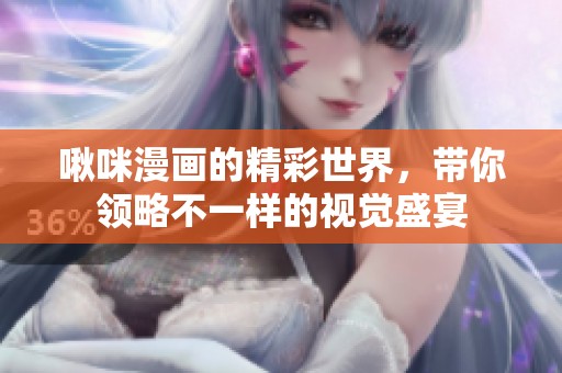 啾咪漫画的精彩世界，带你领略不一样的视觉盛宴