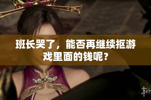 班长哭了，能否再继续抠游戏里面的钱呢？