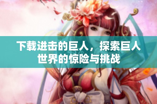 下载进击的巨人，探索巨人世界的惊险与挑战