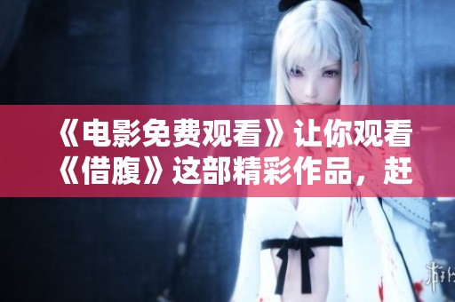 《电影免费观看》让你观看《借腹》这部精彩作品，赶快行动吧！