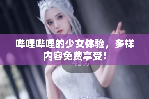 哔哩哔哩的少女体验，多样内容免费享受！