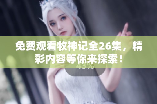 免费观看牧神记全26集，精彩内容等你来探索！