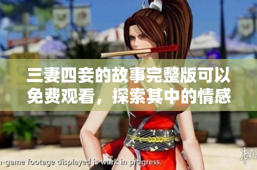 三妻四妾的故事完整版可以免费观看，探索其中的情感纠葛与人生博弈