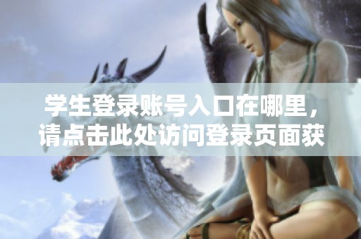 学生登录账号入口在哪里，请点击此处访问登录页面获取更多信息