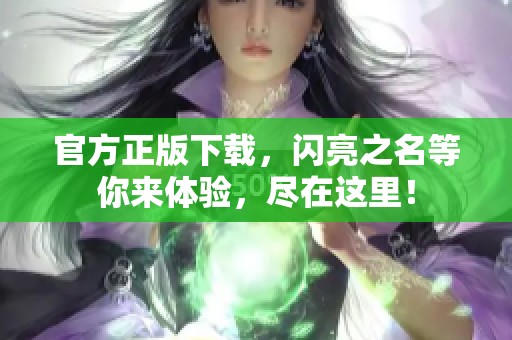 官方正版下载，闪亮之名等你来体验，尽在这里！