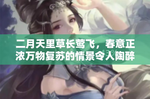 二月天里草长莺飞，春意正浓万物复苏的情景令人陶醉