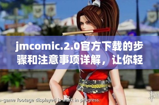 jmcomic.2.0官方下载的步骤和注意事项详解，让你轻松获取最新版本