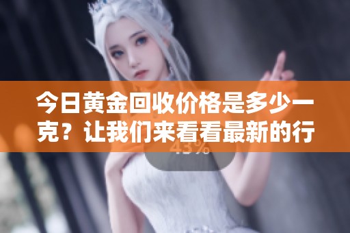 今日黄金回收价格是多少一克？让我们来看看最新的行情。