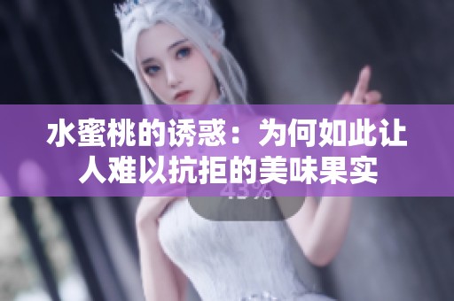 水蜜桃的诱惑：为何如此让人难以抗拒的美味果实