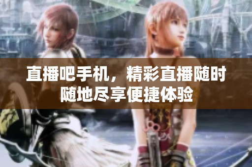 直播吧手机，精彩直播随时随地尽享便捷体验
