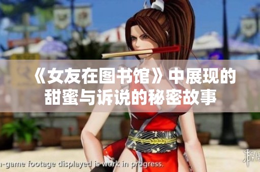 《女友在图书馆》中展现的甜蜜与诉说的秘密故事