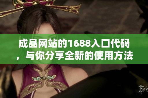 成品网站的1688入口代码，与你分享全新的使用方法与技巧