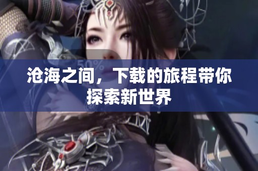 沧海之间，下载的旅程带你探索新世界