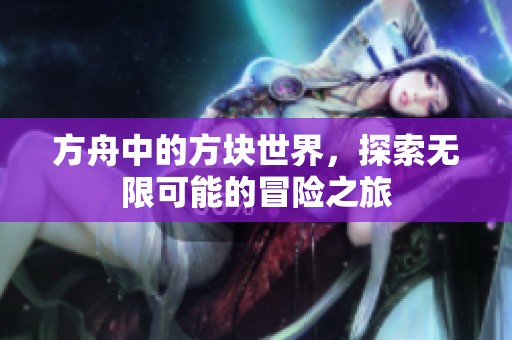 方舟中的方块世界，探索无限可能的冒险之旅
