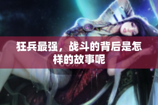 狂兵最强，战斗的背后是怎样的故事呢