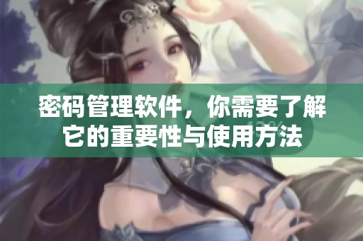 密码管理软件，你需要了解它的重要性与使用方法